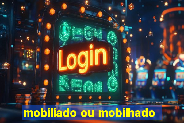 mobiliado ou mobilhado