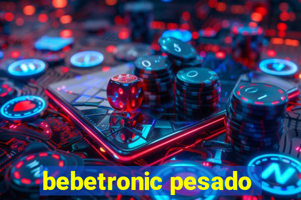 bebetronic pesado