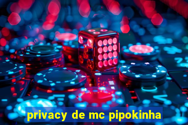 privacy de mc pipokinha