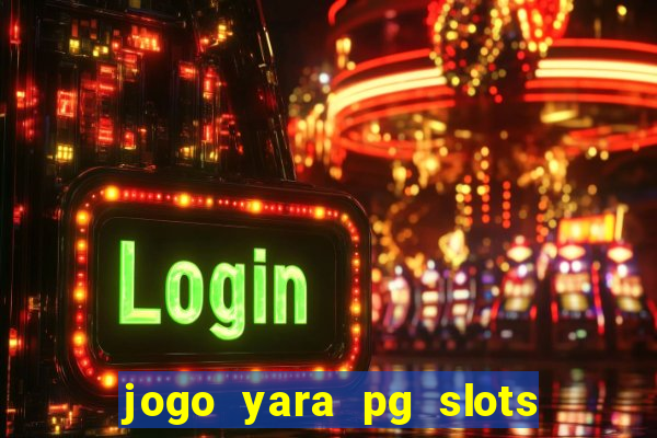 jogo yara pg slots paga mesmo