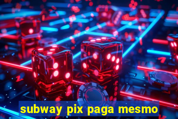 subway pix paga mesmo