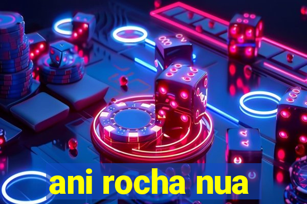 ani rocha nua