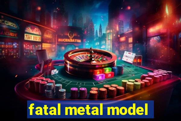 fatal metal model