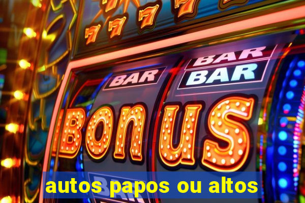 autos papos ou altos