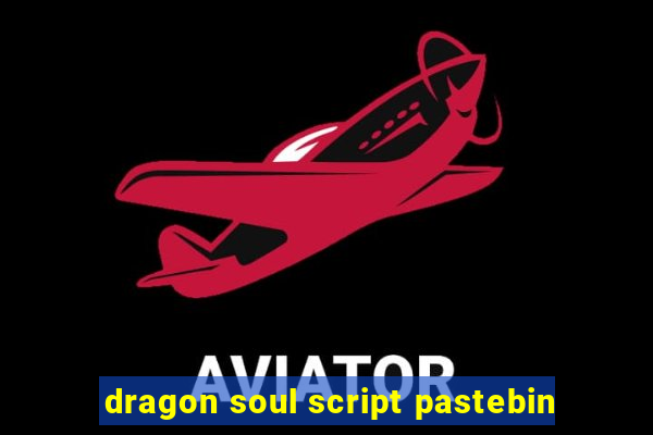 dragon soul script pastebin