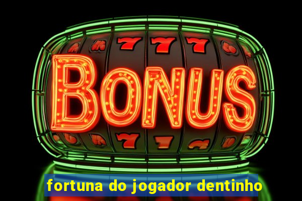 fortuna do jogador dentinho