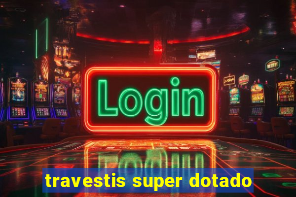 travestis super dotado