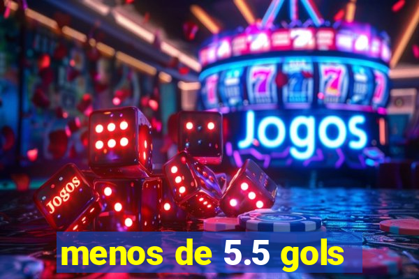 menos de 5.5 gols