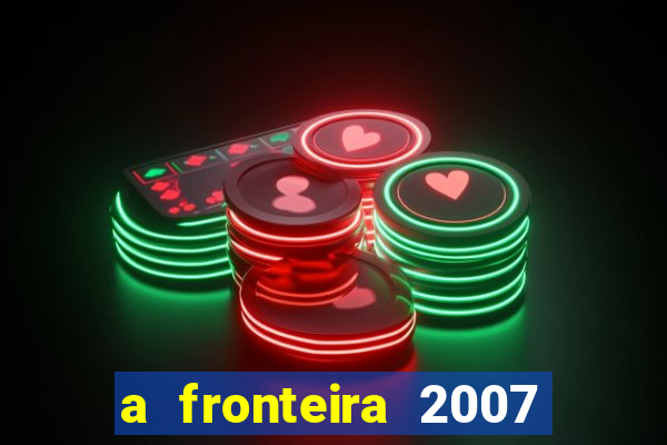 a fronteira 2007 filme completo download