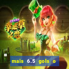mais 6.5 gols o que significa