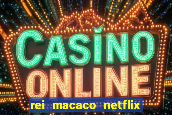 rei macaco netflix 3 temporada