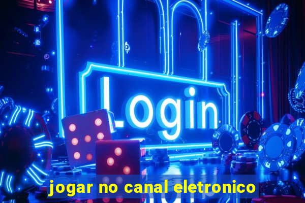 jogar no canal eletronico