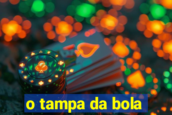 o tampa da bola