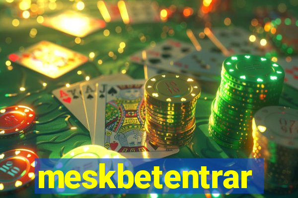 meskbetentrar