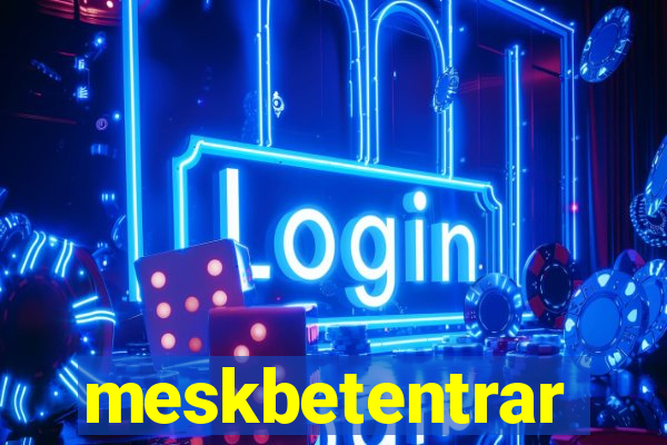 meskbetentrar