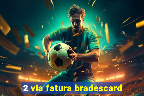 2 via fatura bradescard