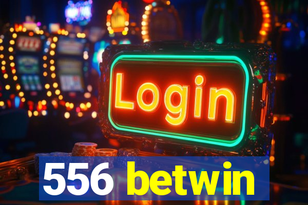 556 betwin