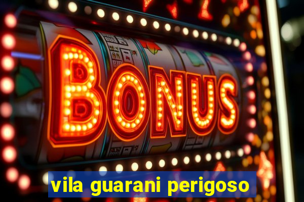 vila guarani perigoso