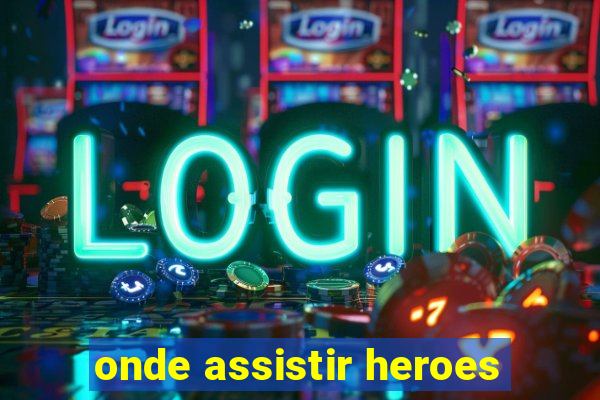 onde assistir heroes