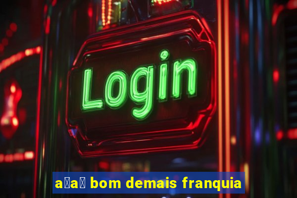 a莽a铆 bom demais franquia