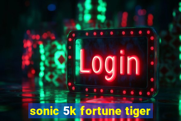sonic 5k fortune tiger