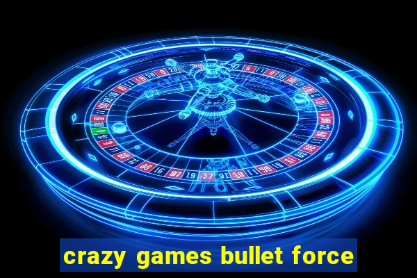 crazy games bullet force