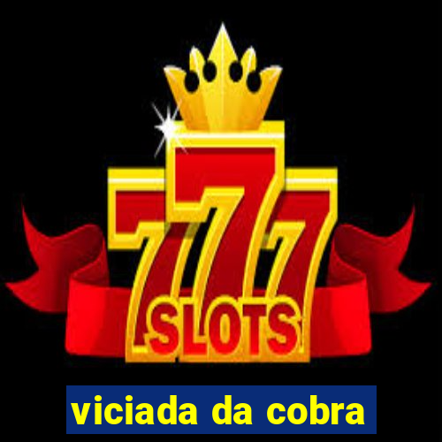 viciada da cobra