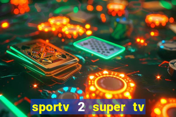 sportv 2 super tv ao vivo