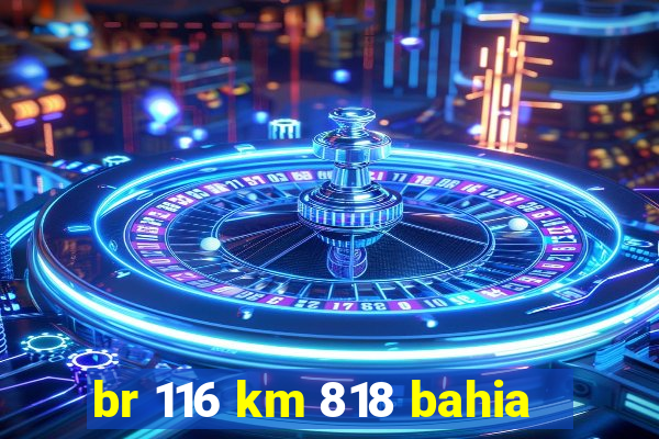 br 116 km 818 bahia