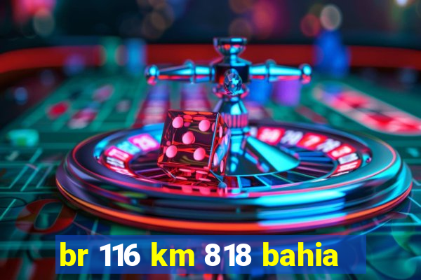 br 116 km 818 bahia