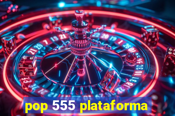 pop 555 plataforma