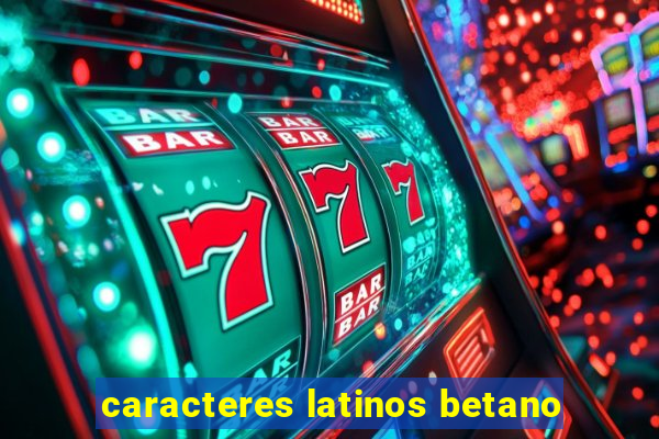 caracteres latinos betano