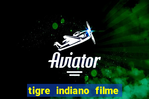 tigre indiano filme indiano tigre e drago