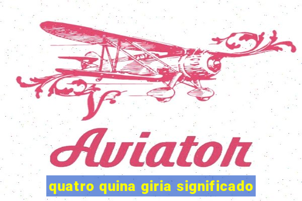 quatro quina giria significado