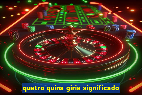 quatro quina giria significado