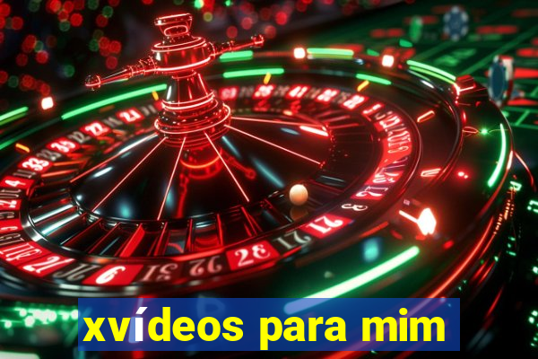 xvídeos para mim