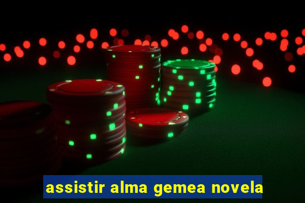 assistir alma gemea novela