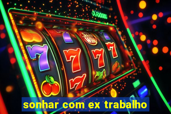 sonhar com ex trabalho