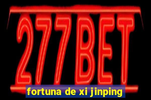 fortuna de xi jinping