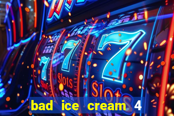 bad ice cream 4 click jogos