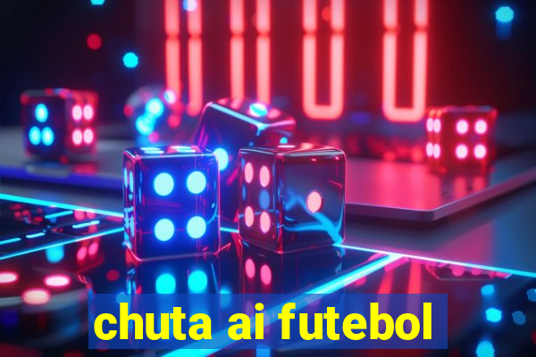 chuta ai futebol