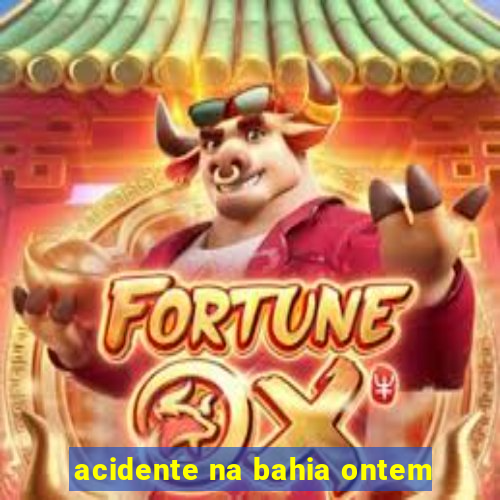 acidente na bahia ontem