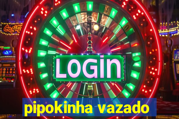 pipokinha vazado