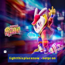 lightthisplacenow -notpron