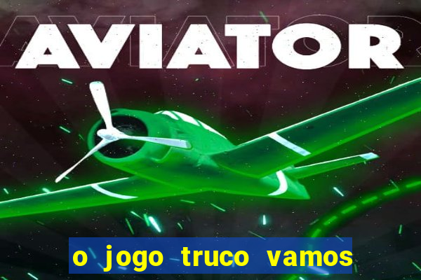 o jogo truco vamos paga mesmo