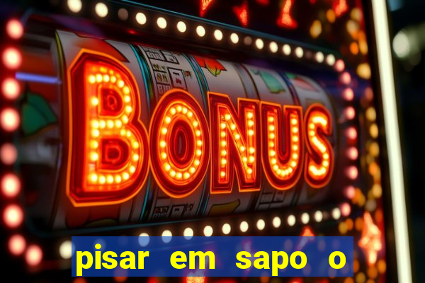 pisar em sapo o que significa