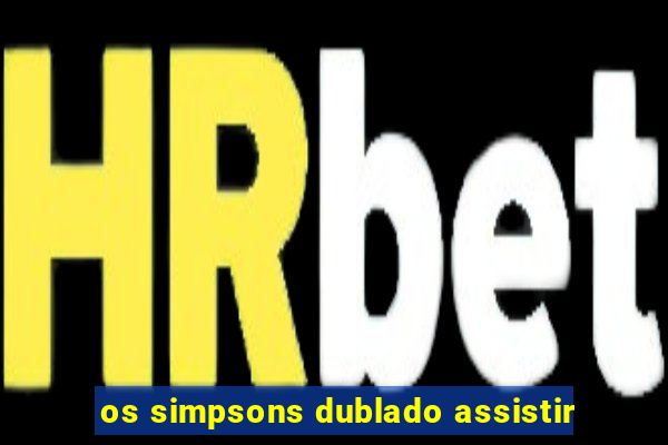 os simpsons dublado assistir
