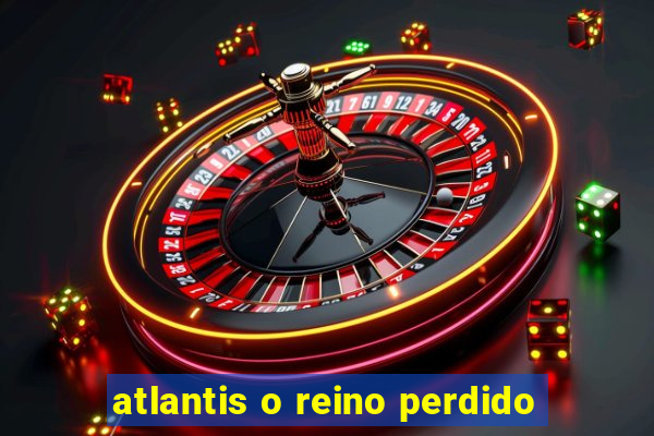 atlantis o reino perdido