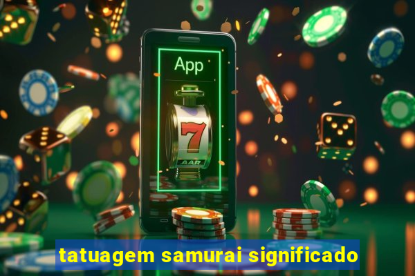 tatuagem samurai significado