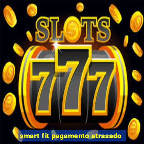 smart fit pagamento atrasado